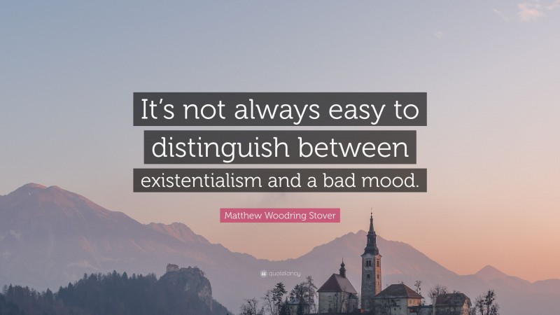 Matthew Woodring Stover Quote: “It’s not always easy to distinguish between existentialism and a bad mood.”
