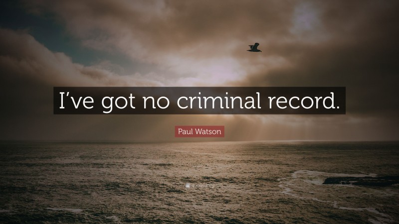 Paul Watson Quote: “I’ve got no criminal record.”