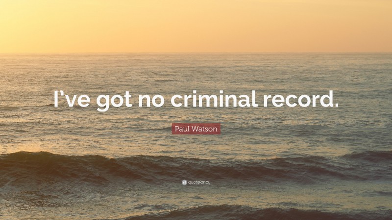 Paul Watson Quote: “I’ve got no criminal record.”