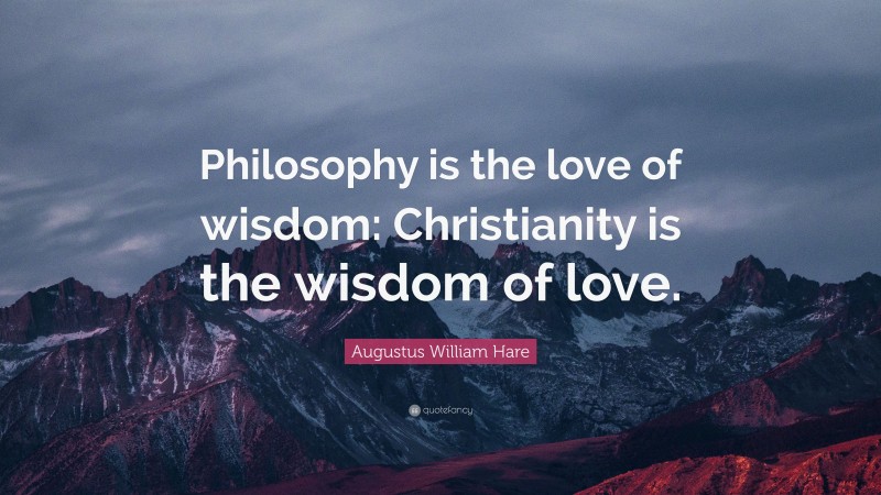 Augustus William Hare Quote: “Philosophy is the love of wisdom: Christianity is the wisdom of love.”