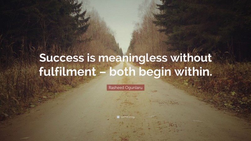 Rasheed Ogunlaru Quote: “Success is meaningless without fulfilment – both begin within.”