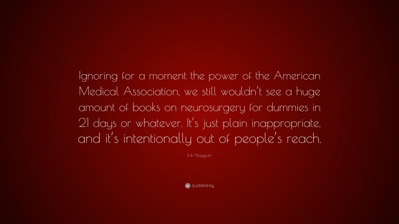 Erik Naggum Quote: “Ignoring for a moment the power of the American Medical Association, we still wouldn’t see a huge amount of books on neurosurgery for dummies in 21 days or whatever. It’s just plain inappropriate, and it’s intentionally out of people’s reach.”