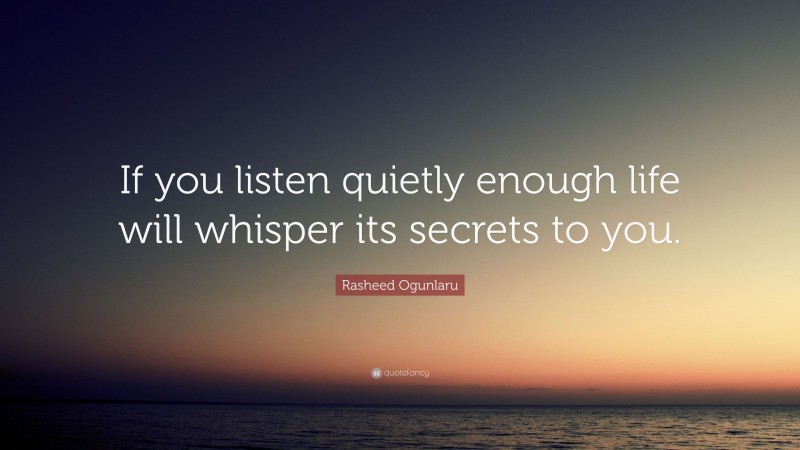 Rasheed Ogunlaru Quote: “If you listen quietly enough life will whisper its secrets to you.”