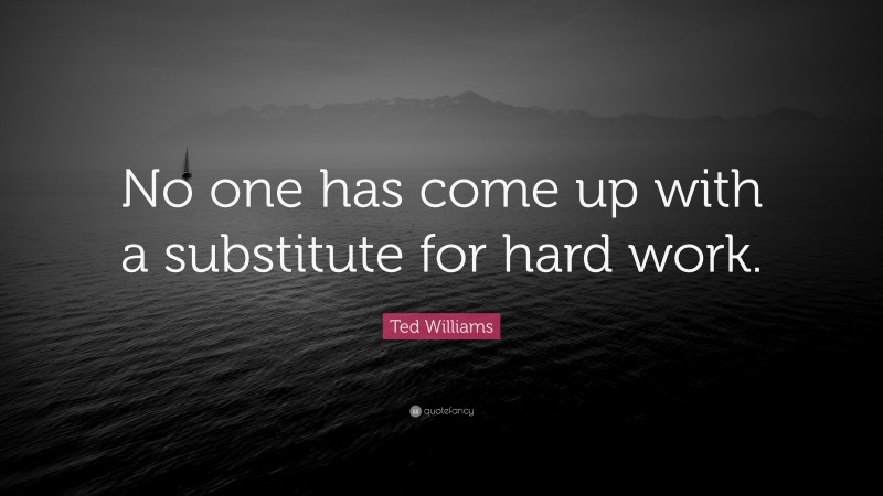 Ted Williams Quote: “No one has come up with a substitute for hard work.”