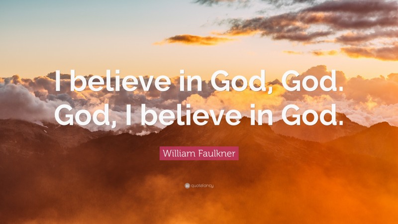 William Faulkner Quote: “I believe in God, God. God, I believe in God.”