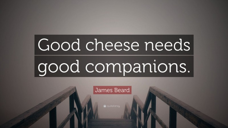 James Beard Quote: “Good cheese needs good companions.”