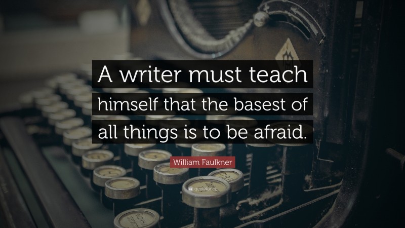 William Faulkner Quote: “A writer must teach himself that the basest of all things is to be afraid.”