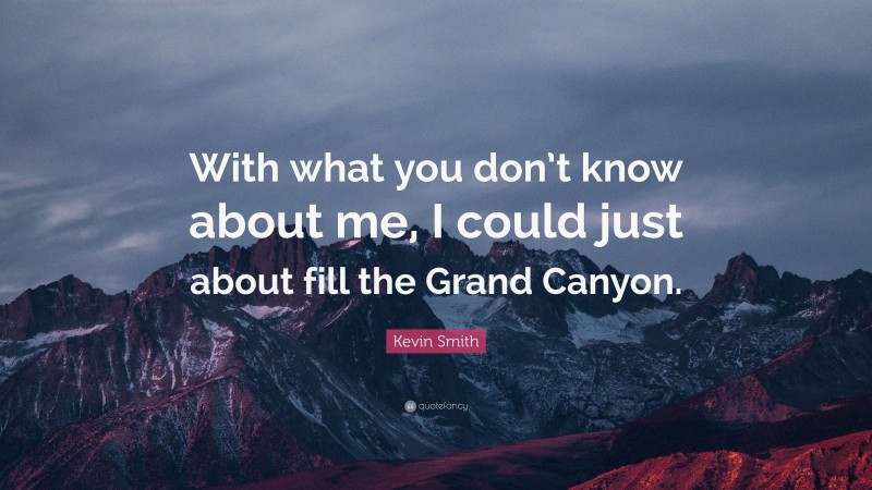 Kevin Smith Quote: “With what you don’t know about me, I could just about fill the Grand Canyon.”