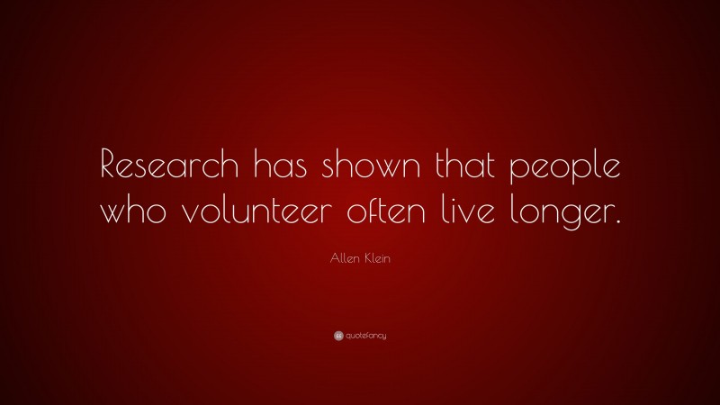 Allen Klein Quote: “Research has shown that people who volunteer often live longer.”