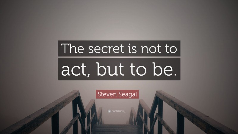Steven Seagal Quote: “The secret is not to act, but to be.”