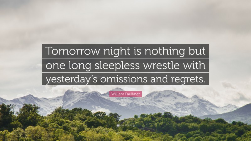 William Faulkner Quote: “Tomorrow night is nothing but one long sleepless wrestle with yesterday’s omissions and regrets.”