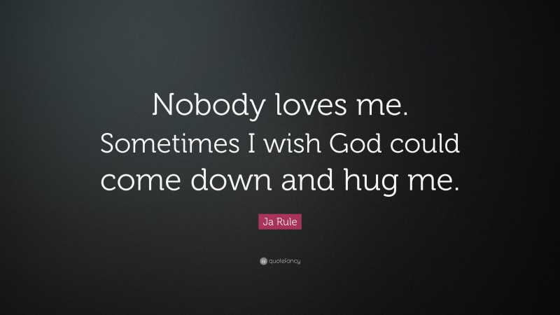 Ja Rule Quote: “Nobody loves me. Sometimes I wish God could come down and hug me.”