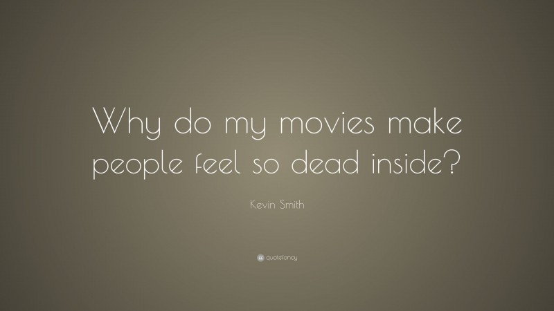 Kevin Smith Quote: “Why do my movies make people feel so dead inside?”