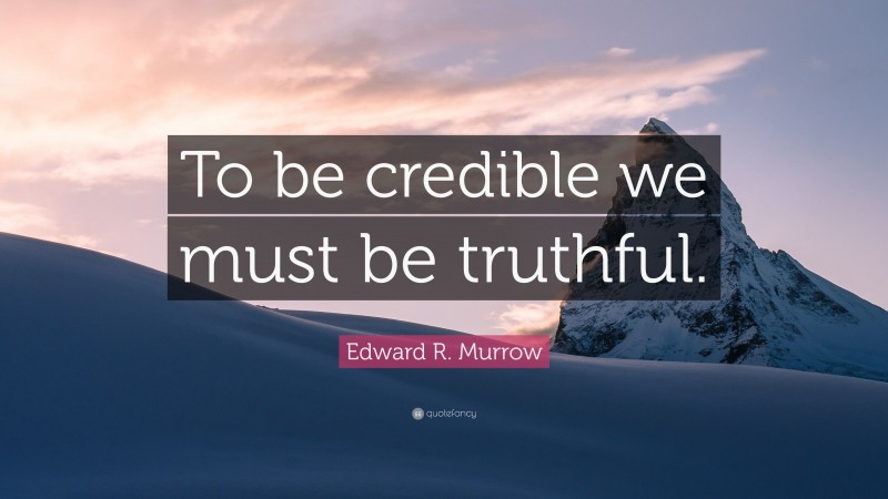 Edward R. Murrow Quote: “To be credible we must be truthful.”