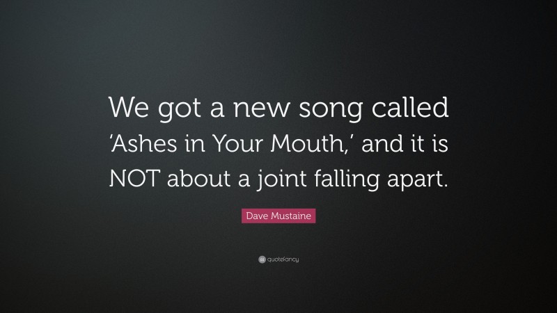 Dave Mustaine Quote: “We got a new song called ‘Ashes in Your Mouth,’ and it is NOT about a joint falling apart.”