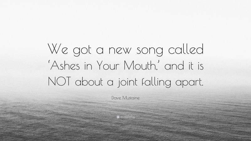 Dave Mustaine Quote: “We got a new song called ‘Ashes in Your Mouth,’ and it is NOT about a joint falling apart.”