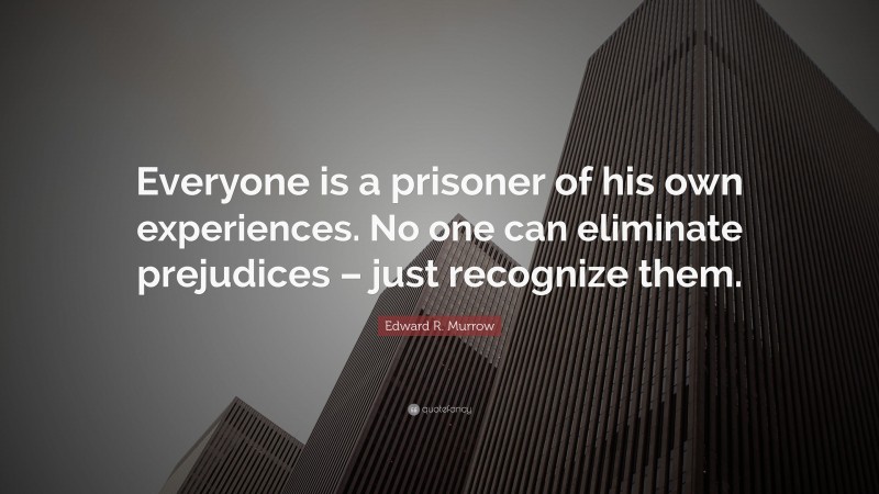 Edward R. Murrow Quote: “Everyone is a prisoner of his own experiences. No one can eliminate prejudices – just recognize them.”