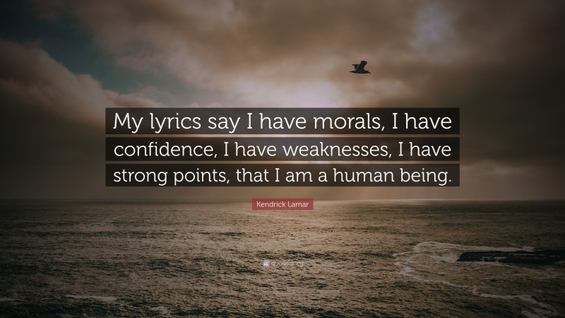 Kendrick Lamar Quote: “My lyrics say I have morals, I have confidence, I have weaknesses, I have strong points, that I am a human being.”