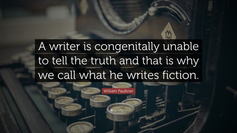 William Faulkner Quote: “A writer is congenitally unable to tell the truth and that is why we call what he writes fiction.”