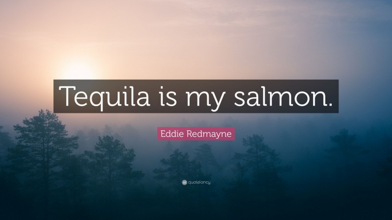 Eddie Redmayne Quote: “Tequila is my salmon.”