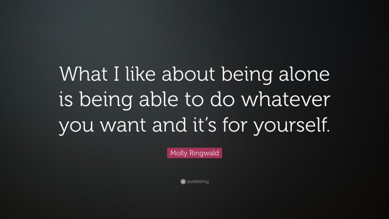 Molly Ringwald Quote: “What I like about being alone is being able to do whatever you want and it’s for yourself.”