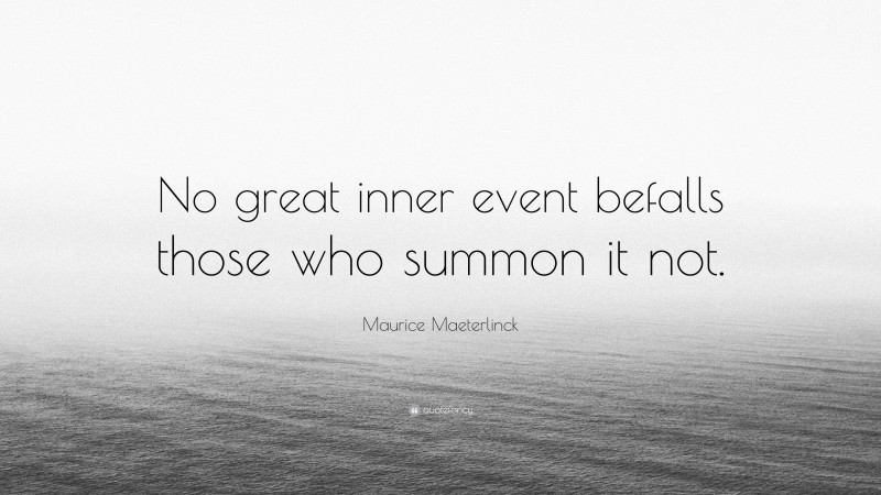 Maurice Maeterlinck Quote: “No great inner event befalls those who summon it not.”