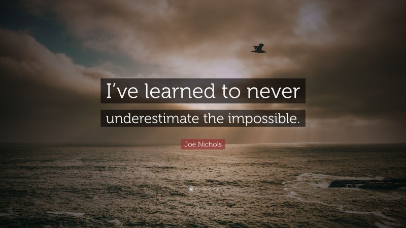 Joe Nichols Quote: “I’ve learned to never underestimate the impossible.”