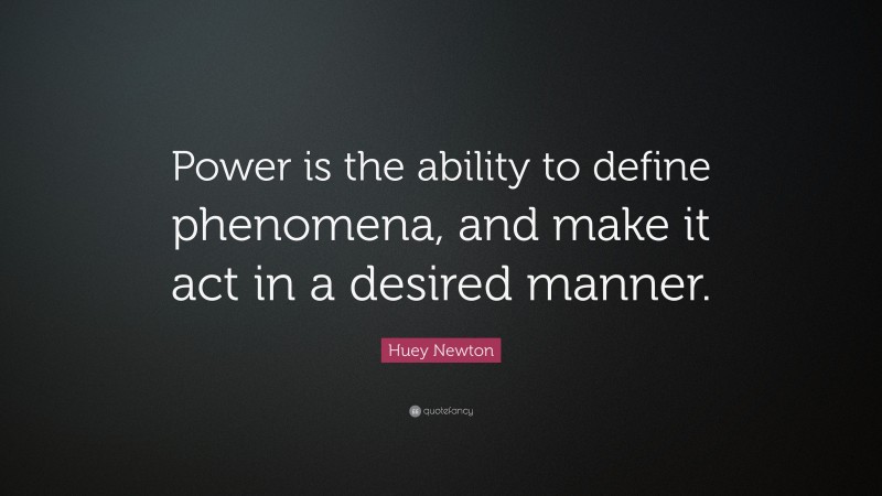 Huey Newton Quote: “Power is the ability to define phenomena, and make it act in a desired manner.”