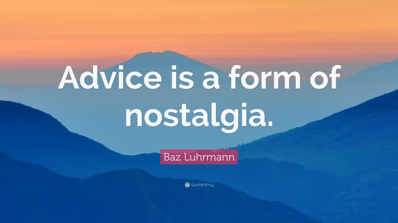 Baz Luhrmann Quote: “Advice is a form of nostalgia.”