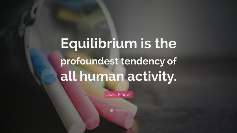 Jean Piaget Quote: “Equilibrium is the profoundest tendency of all human activity.”