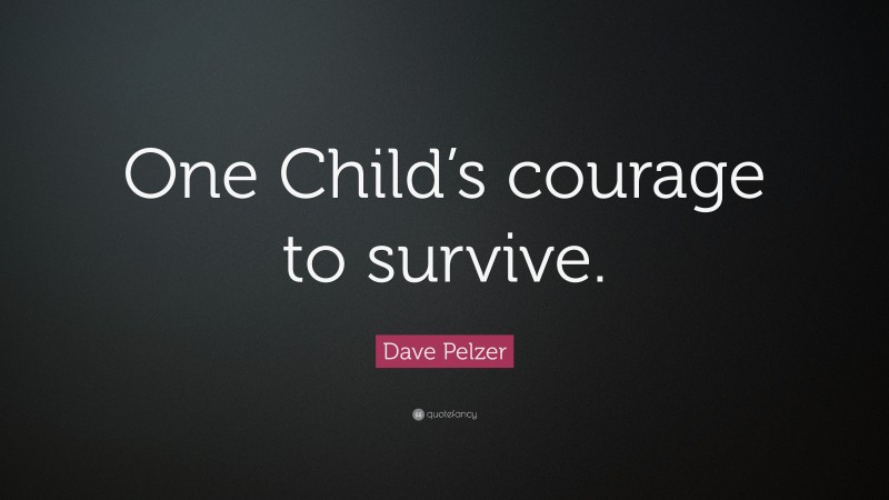 Dave Pelzer Quote: “One Child’s courage to survive.”