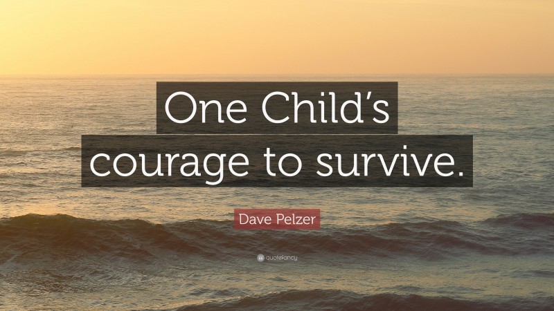 Dave Pelzer Quote: “One Child’s courage to survive.”
