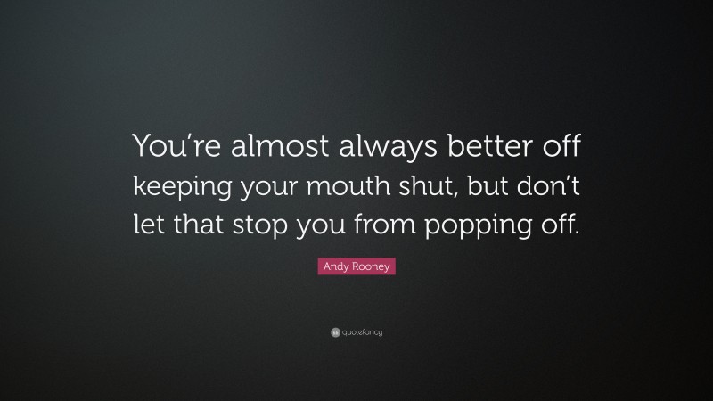 Andy Rooney Quote: “You’re almost always better off keeping your mouth shut, but don’t let that stop you from popping off.”