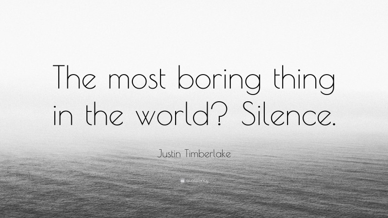 Justin Timberlake Quote: “The most boring thing in the world? Silence.”