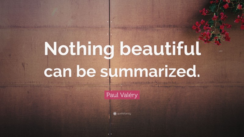 Paul Valéry Quote: “Nothing beautiful can be summarized.”