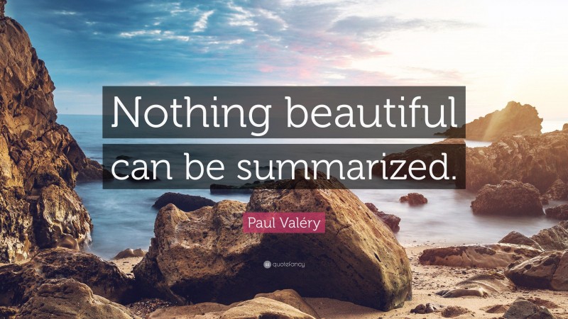 Paul Valéry Quote: “Nothing beautiful can be summarized.”