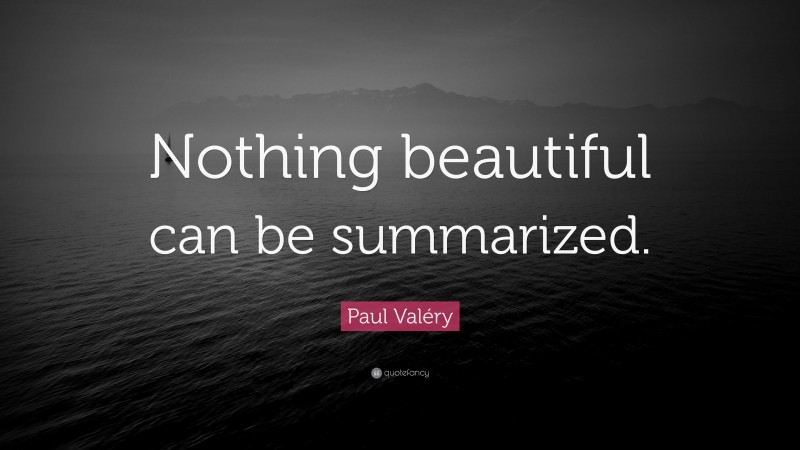 Paul Valéry Quote: “Nothing beautiful can be summarized.”