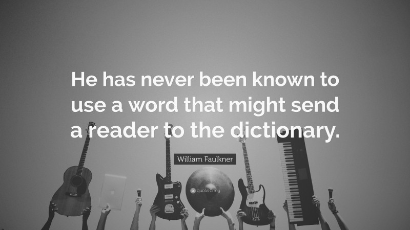 William Faulkner Quote: “He has never been known to use a word that might send a reader to the dictionary.”