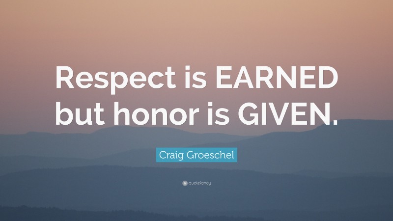 Craig Groeschel Quote: “Respect is EARNED but honor is GIVEN.”