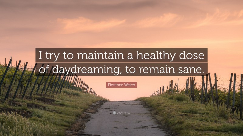 Florence Welch Quote: “I try to maintain a healthy dose of daydreaming, to remain sane.”