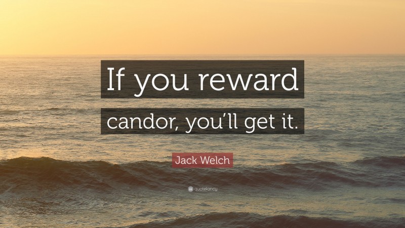 Jack Welch Quote: “If you reward candor, you’ll get it.”