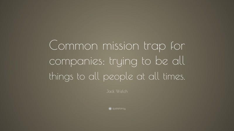 Jack Welch Quote: “Common mission trap for companies: trying to be all things to all people at all times.”