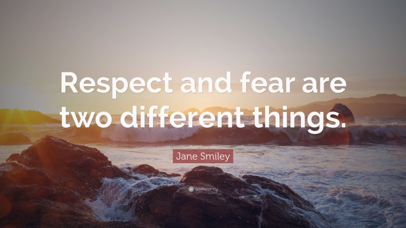 Jane Smiley Quote: “Respect and fear are two different things.”