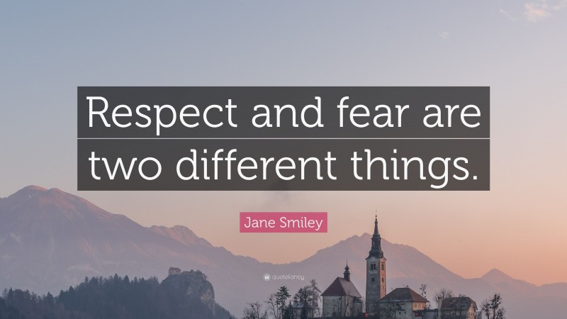 Jane Smiley Quote: “Respect and fear are two different things.”