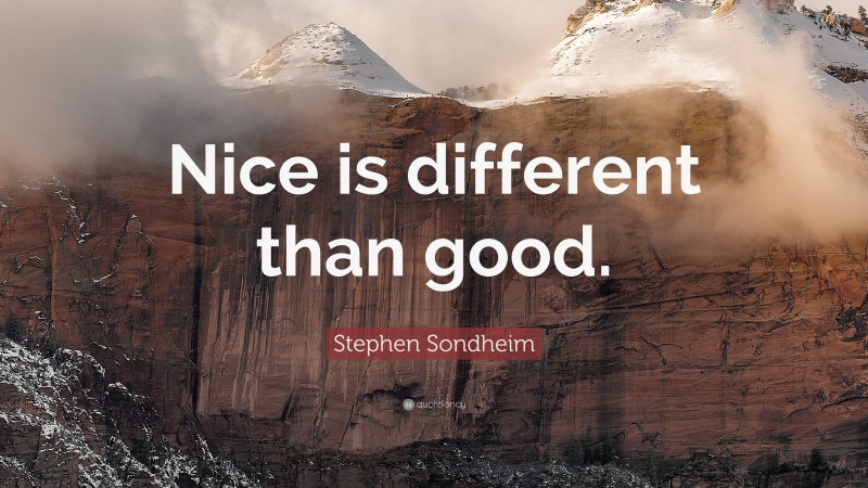 Stephen Sondheim Quote: “Nice is different than good.”