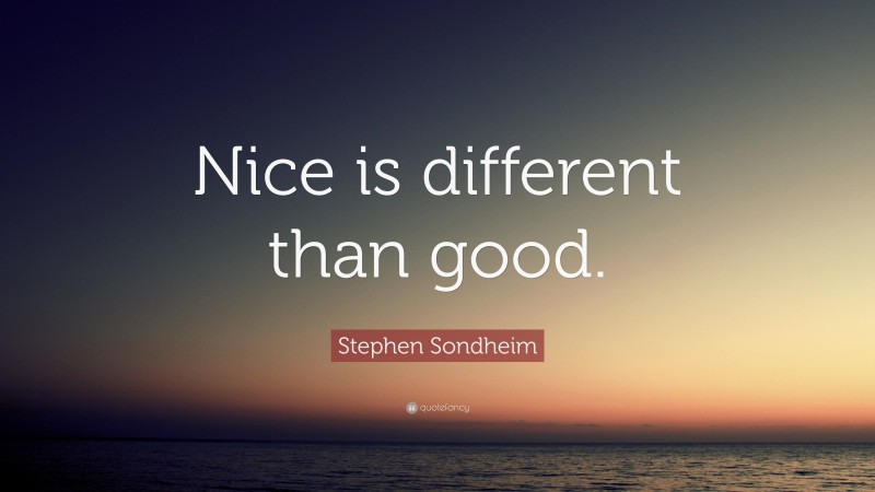 Stephen Sondheim Quote: “Nice is different than good.”