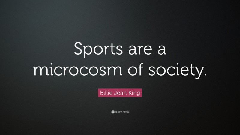 Billie Jean King Quote: “Sports are a microcosm of society.”