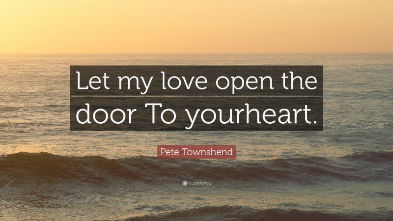 Pete Townshend Quote: “Let my love open the door To yourheart.”