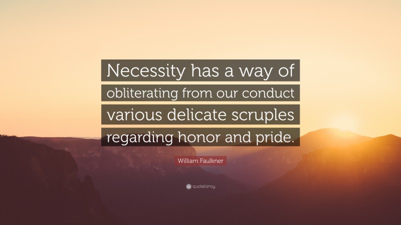 William Faulkner Quote: “Necessity has a way of obliterating from our conduct various delicate scruples regarding honor and pride.”