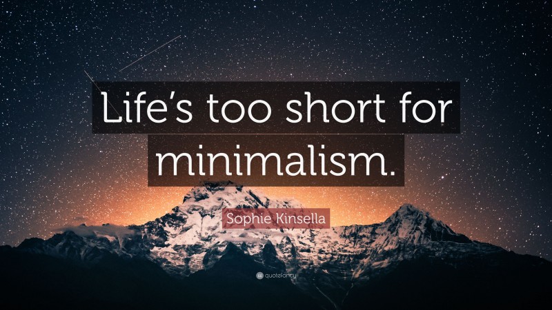Sophie Kinsella Quote: “Life’s too short for minimalism.”